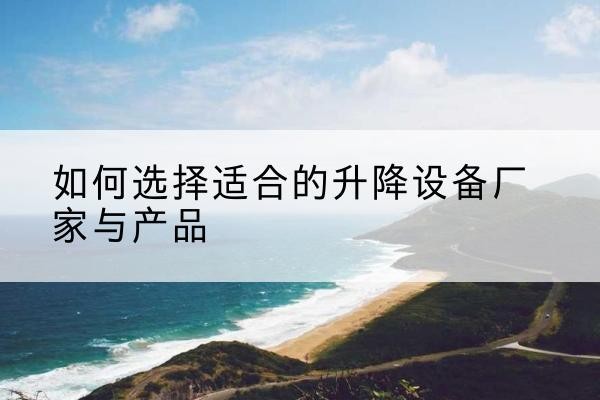 行唐电动升降平台厂家-如何选择适合的升降设备厂家与产品