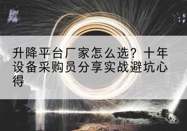 行唐升降平台厂家-怎么选？十年设备采购员分享实战避坑心得