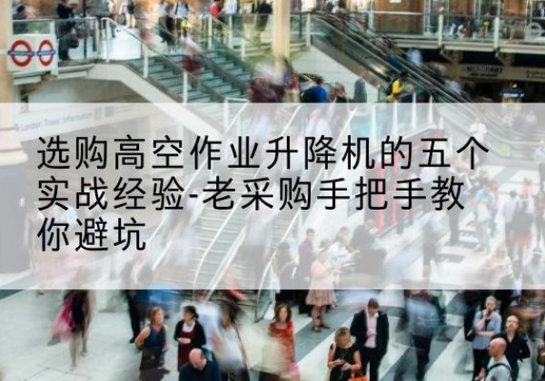 行唐高空作业升降机厂家-选购高空作业升降机的五个实战经验-老采购手把手教你避坑