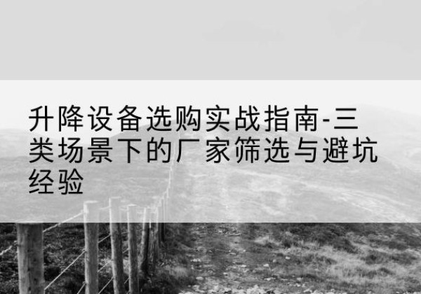 行唐移动式升降机厂家推荐-升降设备选购实战指南-三类场景下的厂家筛选与避坑经验