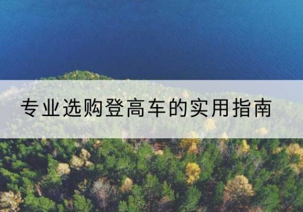 行唐电动登高车厂家推荐-专业选购登高车的实用指南