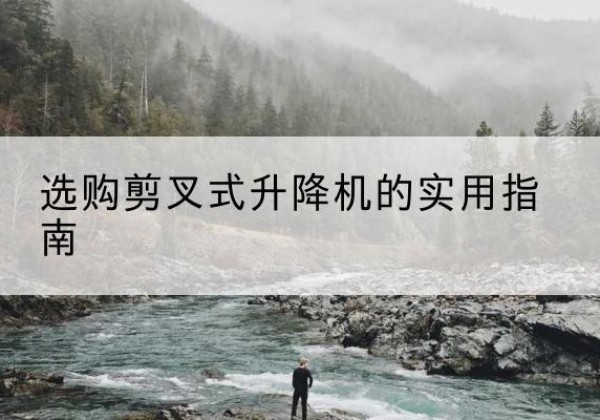 行唐剪叉式升降机怎么选-选购剪叉式升降机的实用指南